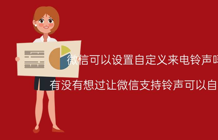 微信可以设置自定义来电铃声吗 有没有想过让微信支持铃声可以自定义？